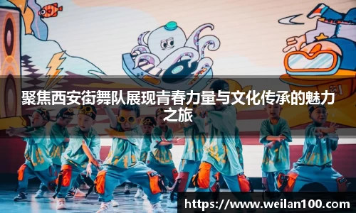 聚焦西安街舞队展现青春力量与文化传承的魅力之旅