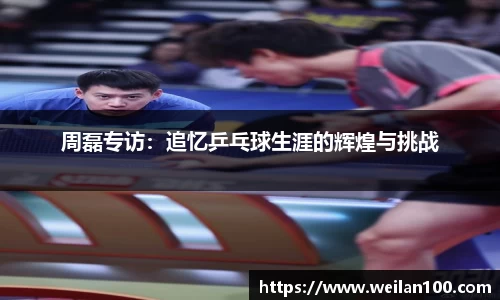 周磊专访：追忆乒乓球生涯的辉煌与挑战