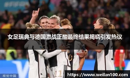 女足瑞典与德国激战正酣最终结果揭晓引发热议