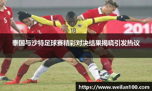 泰国与沙特足球赛精彩对决结果揭晓引发热议