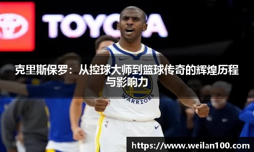克里斯保罗：从控球大师到篮球传奇的辉煌历程与影响力