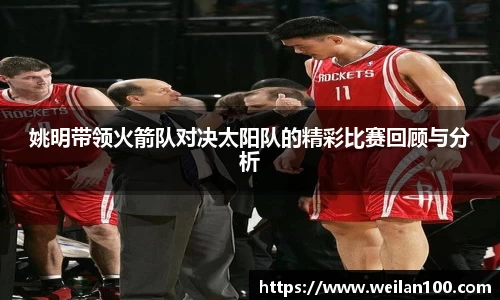 姚明带领火箭队对决太阳队的精彩比赛回顾与分析