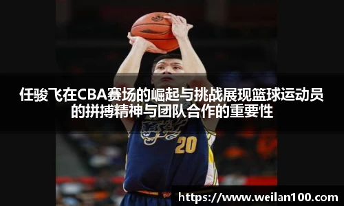 任骏飞在CBA赛场的崛起与挑战展现篮球运动员的拼搏精神与团队合作的重要性