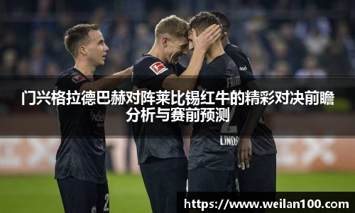 门兴格拉德巴赫对阵莱比锡红牛的精彩对决前瞻分析与赛前预测