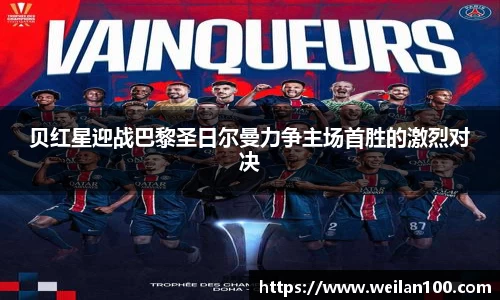 贝红星迎战巴黎圣日尔曼力争主场首胜的激烈对决