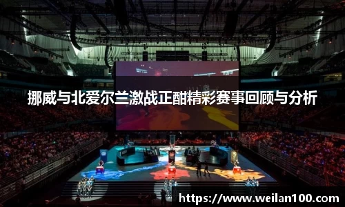 挪威与北爱尔兰激战正酣精彩赛事回顾与分析