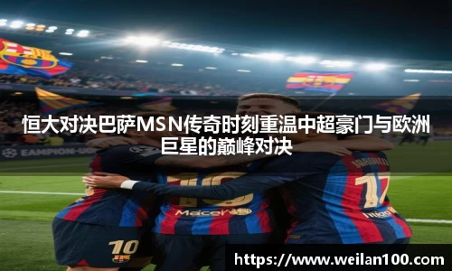 恒大对决巴萨MSN传奇时刻重温中超豪门与欧洲巨星的巅峰对决