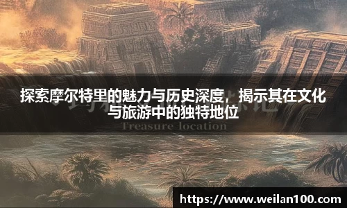 探索摩尔特里的魅力与历史深度，揭示其在文化与旅游中的独特地位