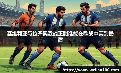 塞维利亚与拉齐奥激战正酣谁能在欧战中笑到最后