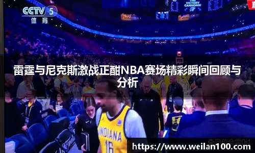 雷霆与尼克斯激战正酣NBA赛场精彩瞬间回顾与分析