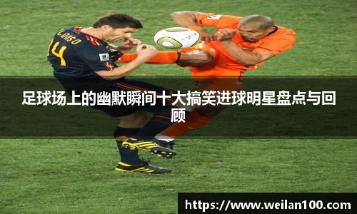 足球场上的幽默瞬间十大搞笑进球明星盘点与回顾